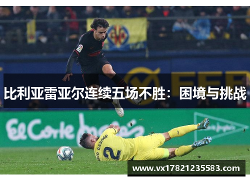 比利亚雷亚尔连续五场不胜：困境与挑战